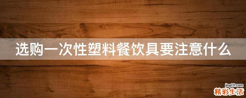 选购一次性塑料餐饮具要注意什么