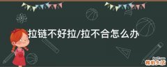 拉链不好拉/拉不合怎么办