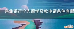兴业银行个人留学贷款申请条件有哪些