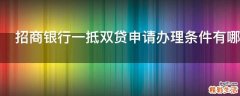 招商银行一抵双贷申请办理条件有哪些