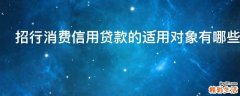 招行消费信用贷款的适用对象有哪些