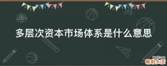 多层次资本市场体系是什么意思