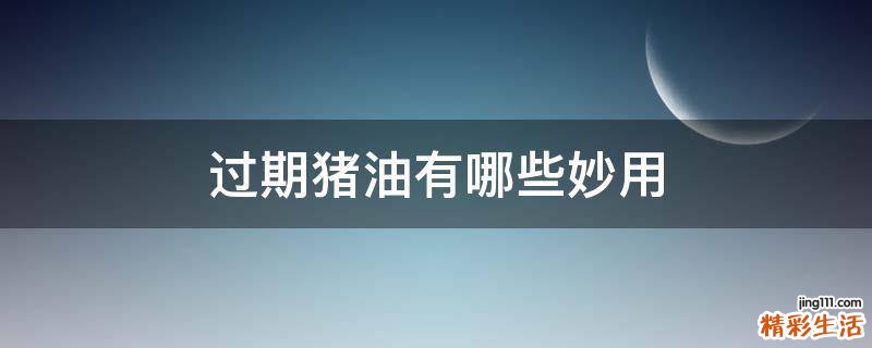 过期猪油有哪些妙用