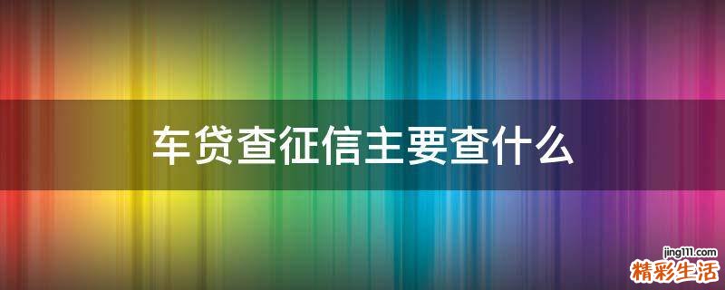 车贷查征信主要查什么