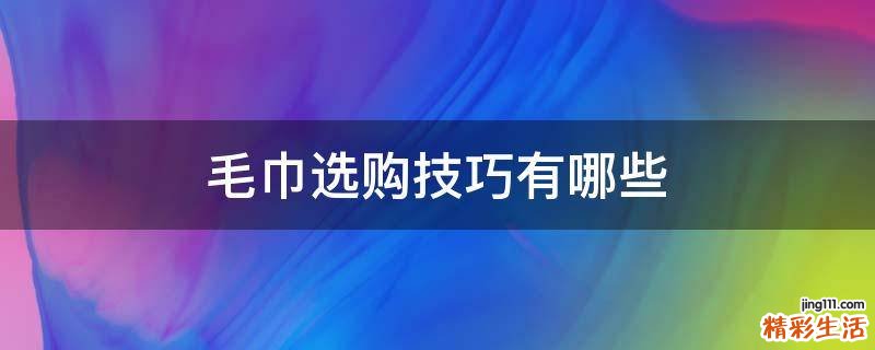 毛巾选购技巧有哪些