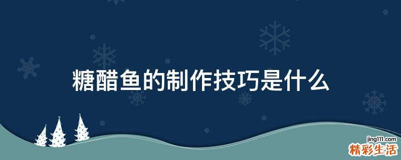 糖醋鱼的制作技巧是什么
