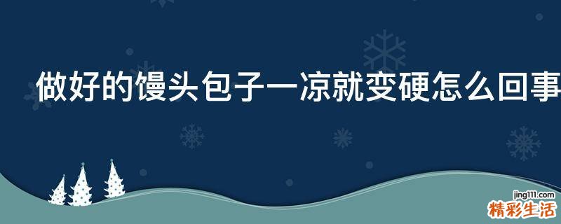 做好的馒头包子一凉就变硬怎么回事