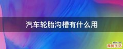 汽车轮胎沟槽有什么用