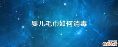 婴儿毛巾如何消毒