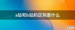 a站和b站的区别是什么