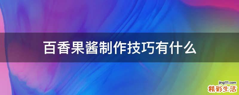 百香果酱制作技巧有什么