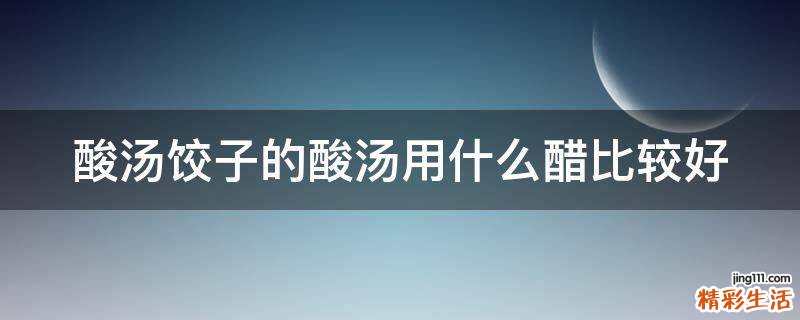 酸汤饺子的酸汤用什么醋比较好