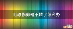 毛球修剪器不转了怎么办