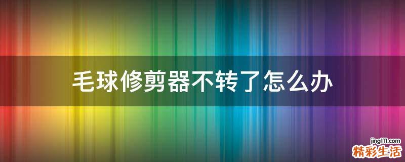 毛球修剪器不转了怎么办