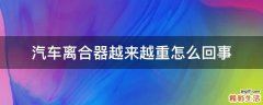 汽车离合器越来越重怎么回事