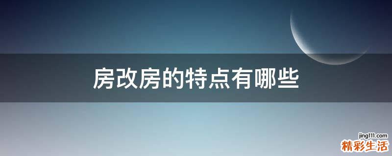 房改房的特点有哪些