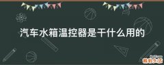 汽车水箱温控器是干什么用的