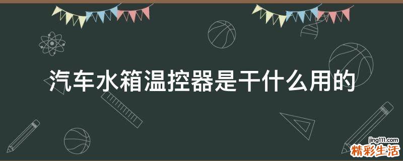 汽车水箱温控器是干什么用的
