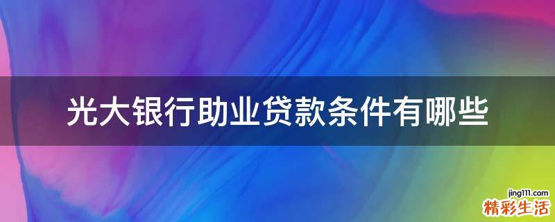 光大银行助业贷款条件有哪些