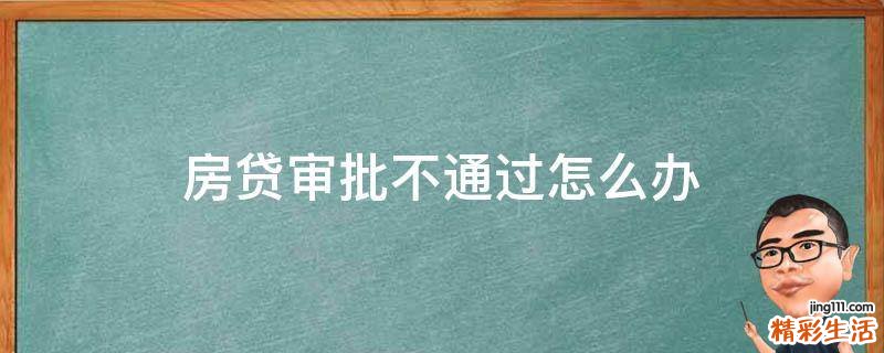 房贷审批不通过怎么办