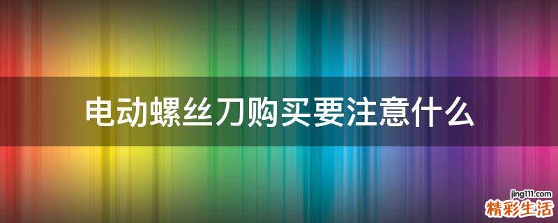 电动螺丝刀购买要注意什么
