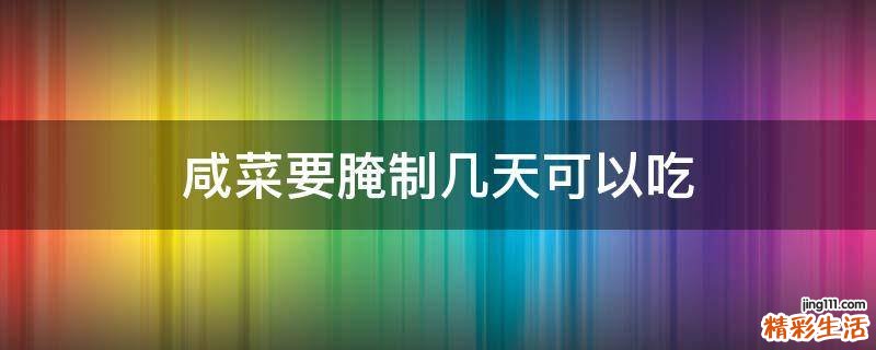咸菜要腌制几天可以吃