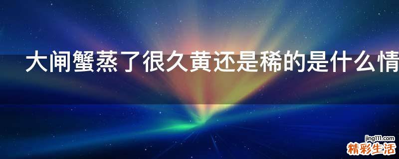 大闸蟹蒸了很久黄还是稀的是什么情况