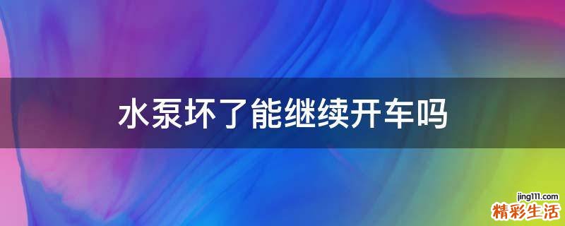 水泵坏了能继续开车吗