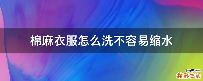 棉麻衣服怎么洗不容易缩水
