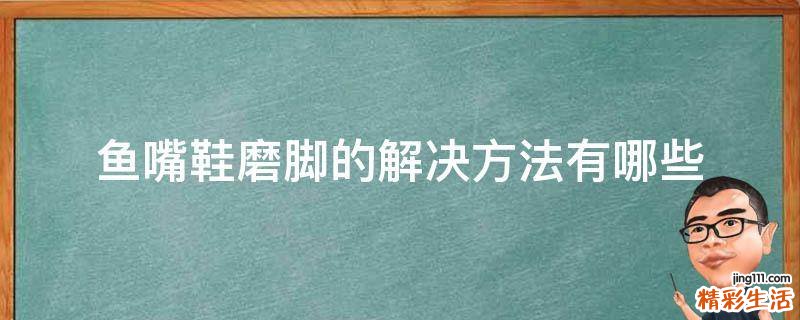 鱼嘴鞋磨脚的解决方法有哪些