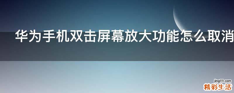 华为手机双击屏幕放大功能怎么取消