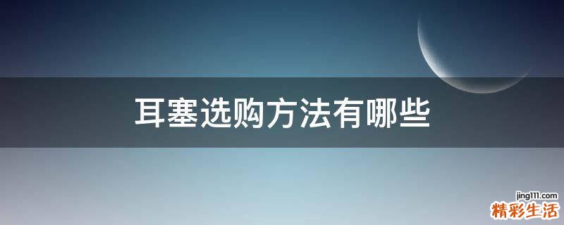 耳塞选购方法有哪些