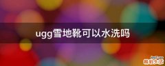 ugg雪地靴可以水洗吗