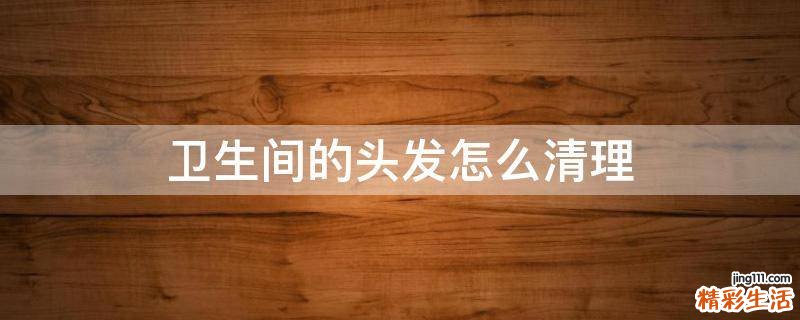 卫生间的头发怎么清理