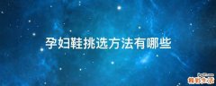孕妇鞋挑选方法有哪些