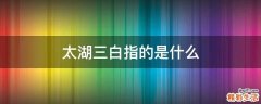太湖三白指的是什么