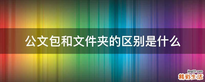 公文包和文件夹的区别是什么