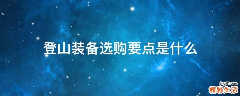 登山装备选购要点是什么
