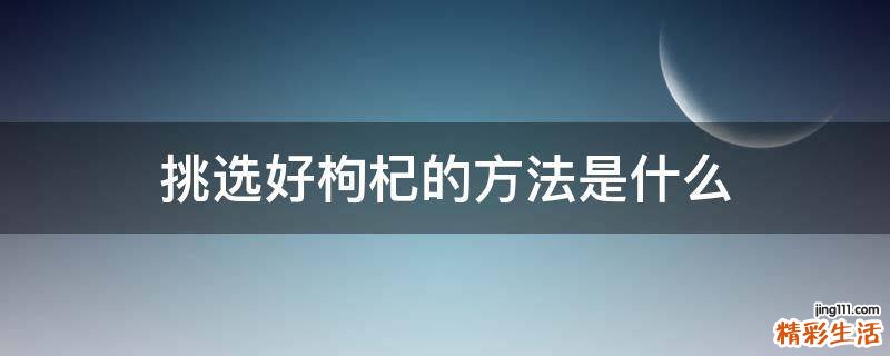 挑选好枸杞的方法是什么