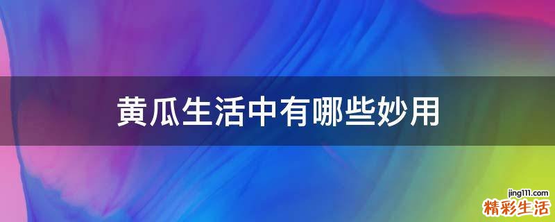 黄瓜生活中有哪些妙用