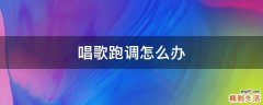 唱歌跑调怎么办