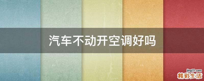 汽车不动开空调好吗