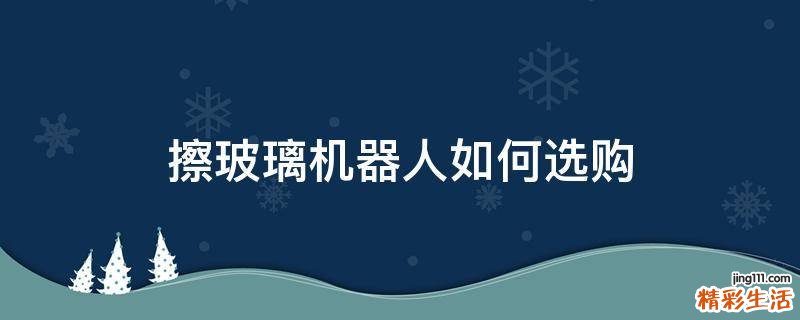 擦玻璃机器人如何选购