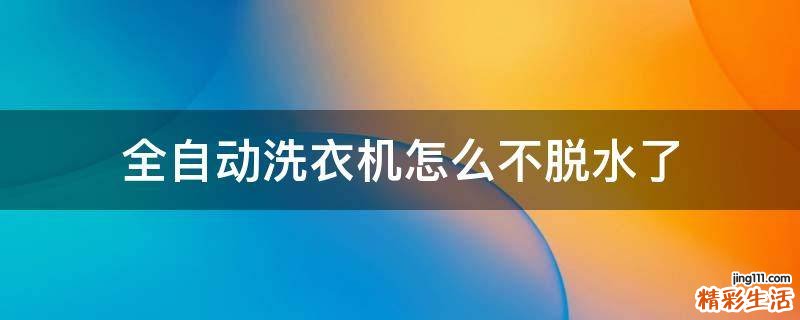 全自动洗衣机怎么不脱水了