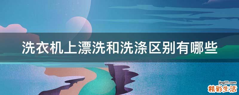 洗衣机上漂洗和洗涤区别有哪些