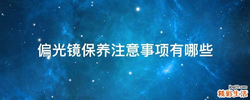 偏光镜保养注意事项有哪些