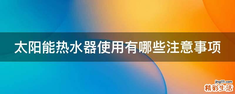 太阳能热水器使用有哪些注意事项