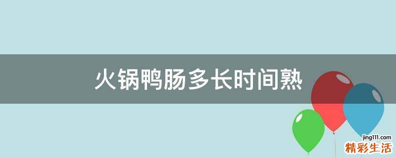 火锅鸭肠多长时间熟