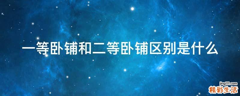 一等卧铺和二等卧铺区别是什么