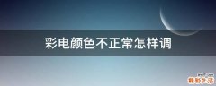 彩电颜色不正常怎样调